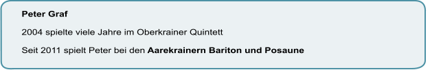 Peter Graf   2004 spielte viele Jahre im Oberkrainer Quintett   Seit 2011 spielt Peter bei den Aarekrainern Bariton und Posaune